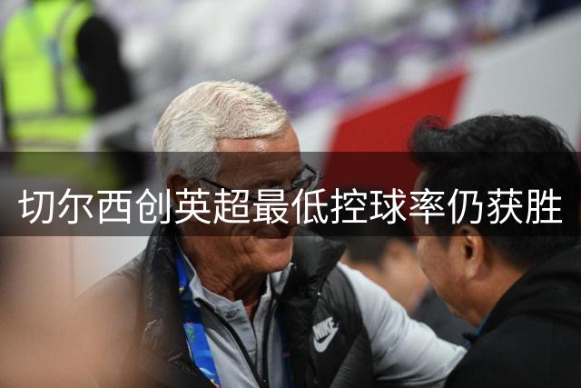 切尔西创英超最低控球率仍获胜